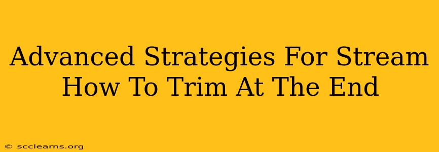 Advanced Strategies For Stream How To Trim At The End