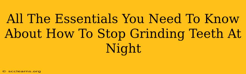 All The Essentials You Need To Know About How To Stop Grinding Teeth At Night