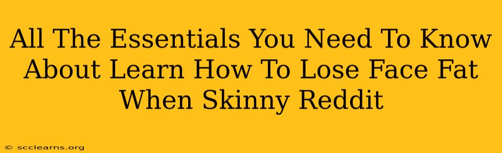 All The Essentials You Need To Know About Learn How To Lose Face Fat When Skinny Reddit