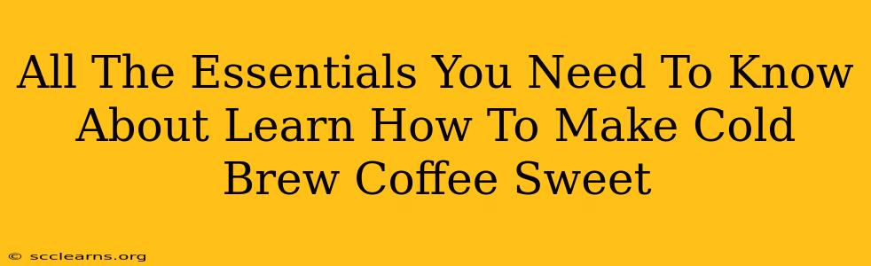 All The Essentials You Need To Know About Learn How To Make Cold Brew Coffee Sweet