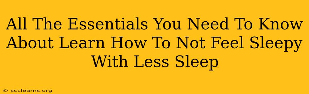 All The Essentials You Need To Know About Learn How To Not Feel Sleepy With Less Sleep