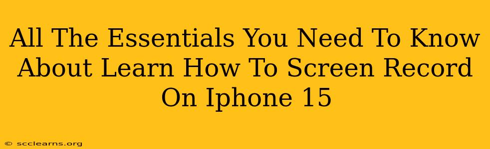 All The Essentials You Need To Know About Learn How To Screen Record On Iphone 15