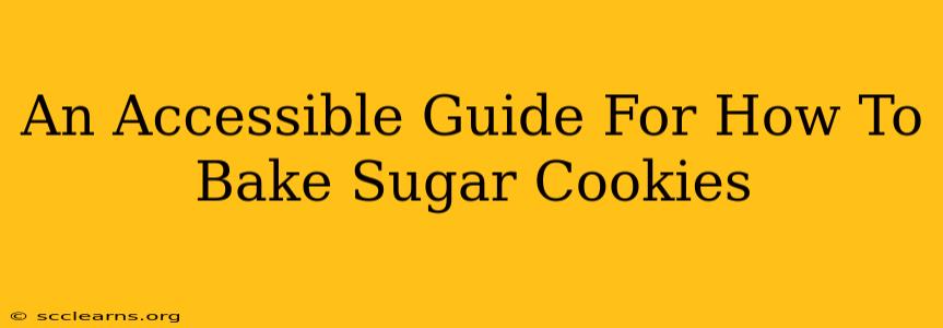 An Accessible Guide For How To Bake Sugar Cookies