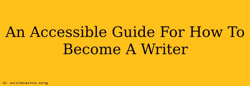 An Accessible Guide For How To Become A Writer