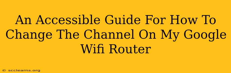 An Accessible Guide For How To Change The Channel On My Google Wifi Router