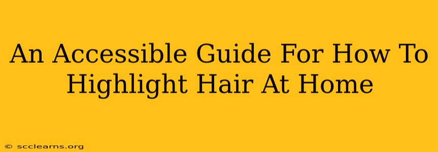 An Accessible Guide For How To Highlight Hair At Home