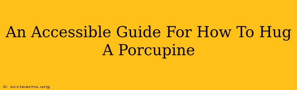 An Accessible Guide For How To Hug A Porcupine