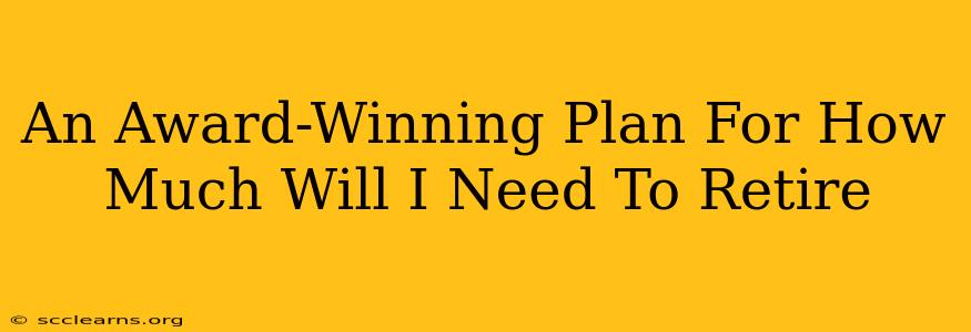 An Award-Winning Plan For How Much Will I Need To Retire