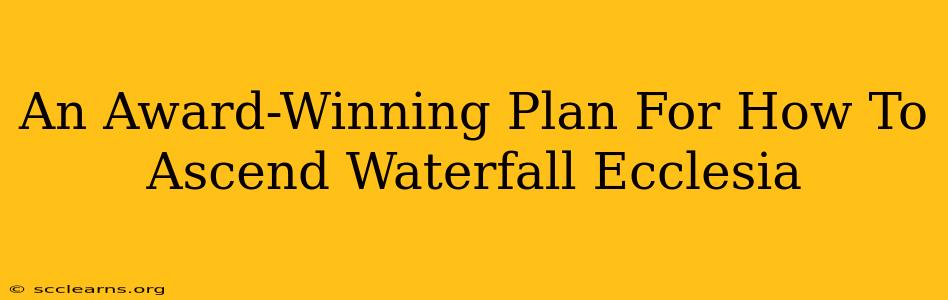 An Award-Winning Plan For How To Ascend Waterfall Ecclesia