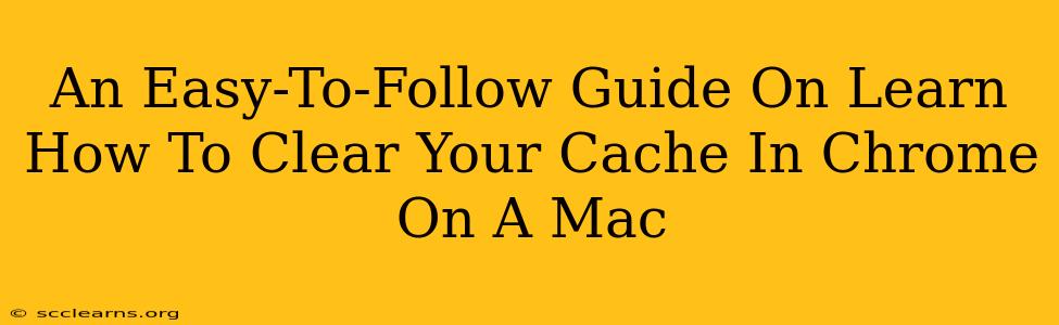 An Easy-To-Follow Guide On Learn How To Clear Your Cache In Chrome On A Mac