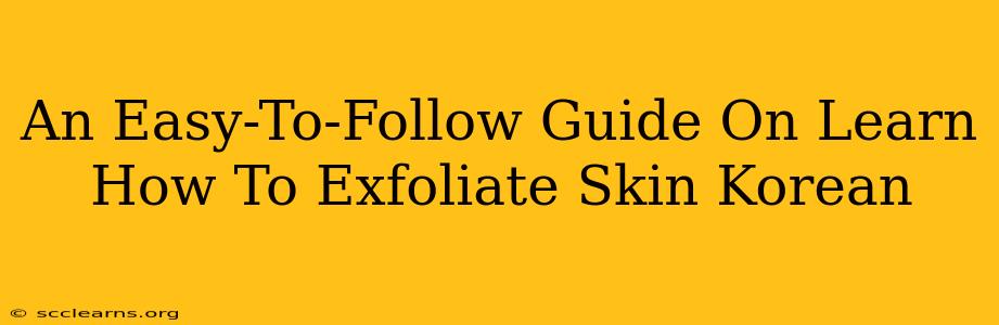 An Easy-To-Follow Guide On Learn How To Exfoliate Skin Korean