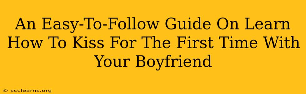 An Easy-To-Follow Guide On Learn How To Kiss For The First Time With Your Boyfriend