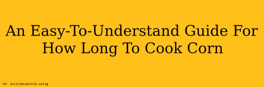 An Easy-To-Understand Guide For How Long To Cook Corn