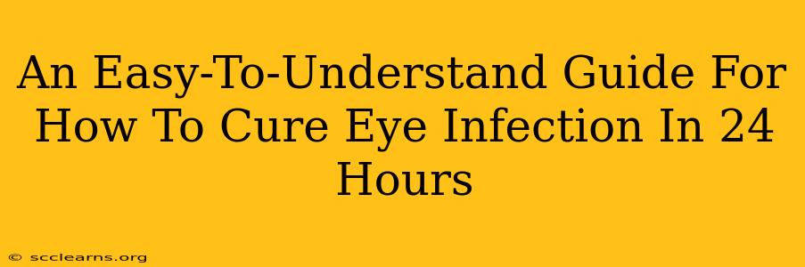 An Easy-To-Understand Guide For How To Cure Eye Infection In 24 Hours