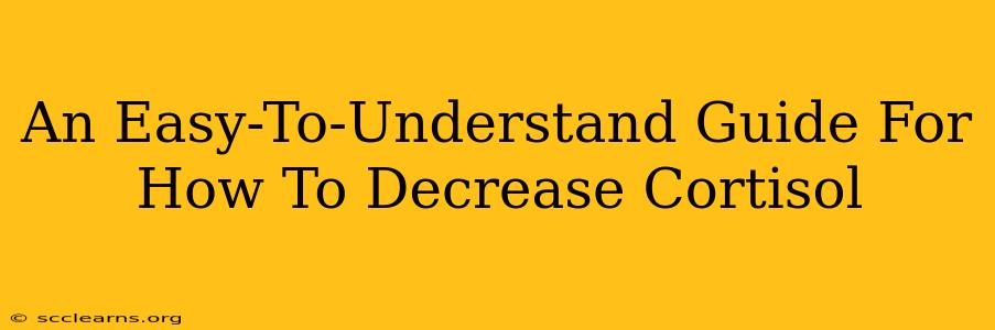 An Easy-To-Understand Guide For How To Decrease Cortisol