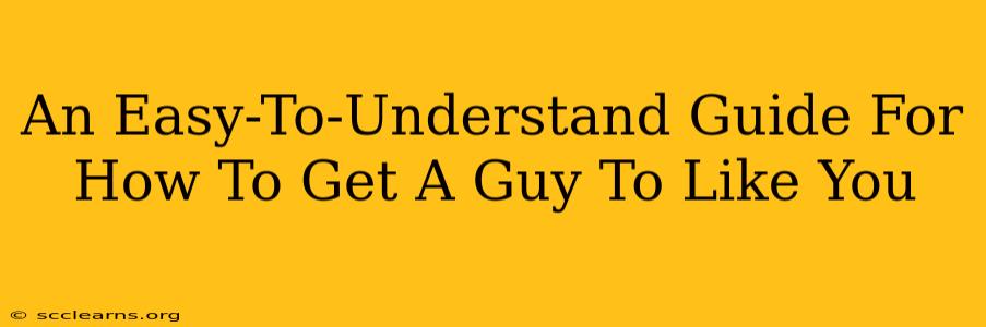 An Easy-To-Understand Guide For How To Get A Guy To Like You