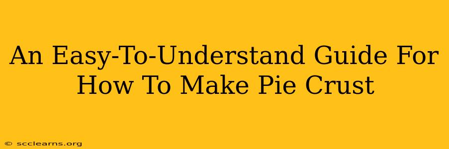 An Easy-To-Understand Guide For How To Make Pie Crust