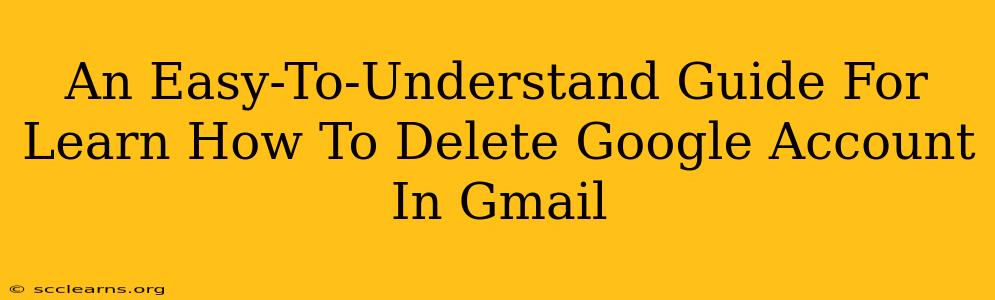 An Easy-To-Understand Guide For Learn How To Delete Google Account In Gmail