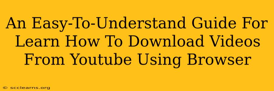 An Easy-To-Understand Guide For Learn How To Download Videos From Youtube Using Browser