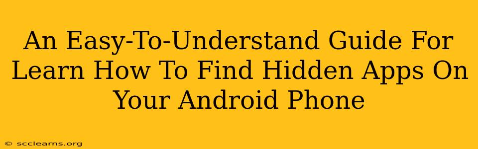 An Easy-To-Understand Guide For Learn How To Find Hidden Apps On Your Android Phone