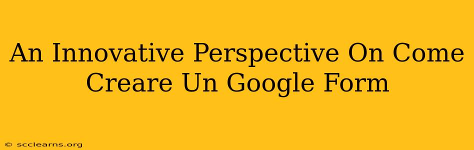 An Innovative Perspective On Come Creare Un Google Form