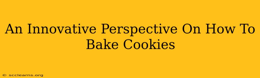 An Innovative Perspective On How To Bake Cookies