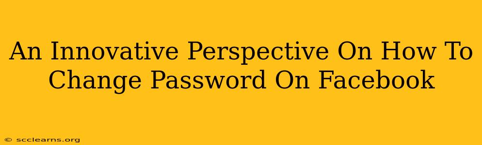 An Innovative Perspective On How To Change Password On Facebook