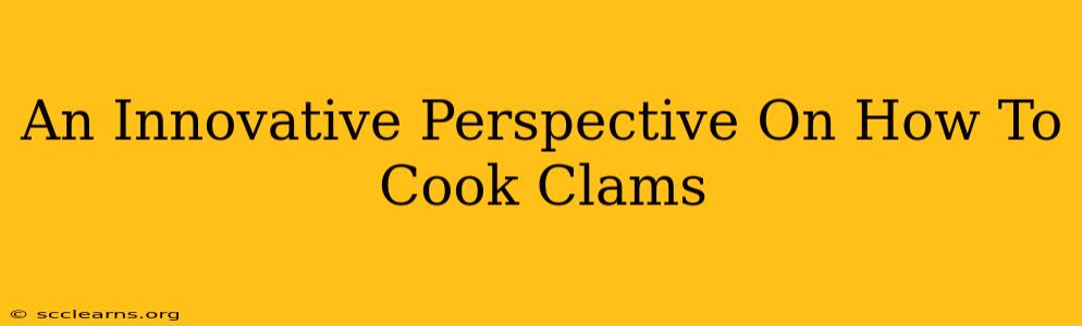 An Innovative Perspective On How To Cook Clams