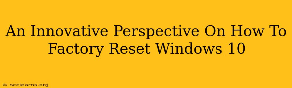 An Innovative Perspective On How To Factory Reset Windows 10