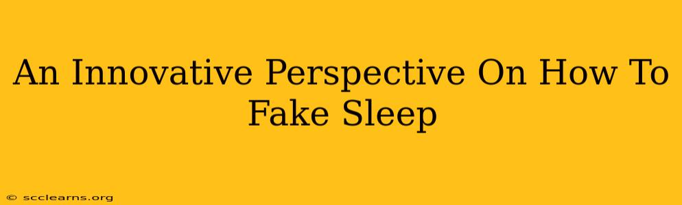 An Innovative Perspective On How To Fake Sleep