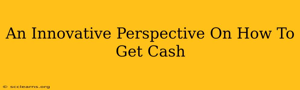 An Innovative Perspective On How To Get Cash