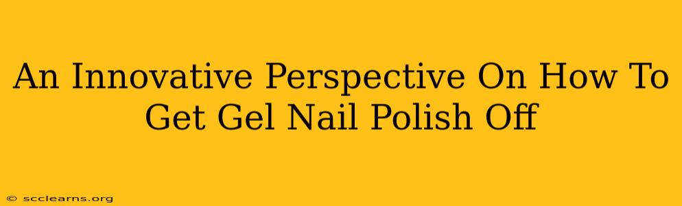 An Innovative Perspective On How To Get Gel Nail Polish Off