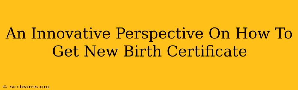 An Innovative Perspective On How To Get New Birth Certificate