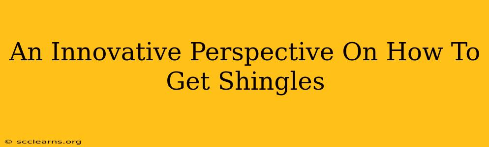 An Innovative Perspective On How To Get Shingles