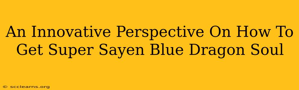 An Innovative Perspective On How To Get Super Sayen Blue Dragon Soul