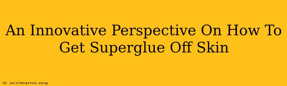 An Innovative Perspective On How To Get Superglue Off Skin