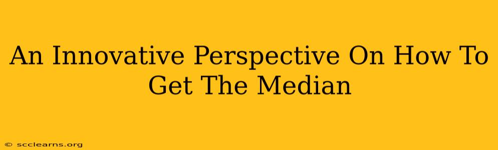 An Innovative Perspective On How To Get The Median