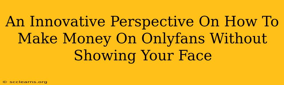 An Innovative Perspective On How To Make Money On Onlyfans Without Showing Your Face