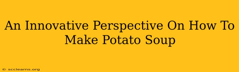 An Innovative Perspective On How To Make Potato Soup