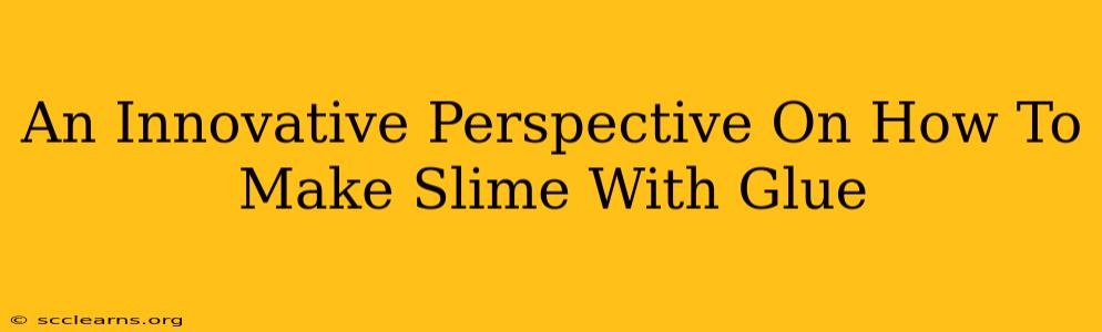 An Innovative Perspective On How To Make Slime With Glue