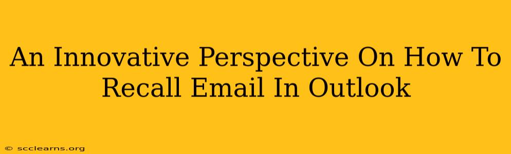 An Innovative Perspective On How To Recall Email In Outlook