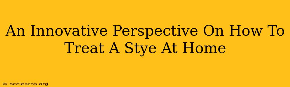 An Innovative Perspective On How To Treat A Stye At Home