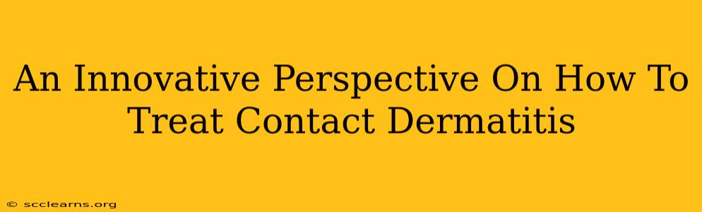 An Innovative Perspective On How To Treat Contact Dermatitis