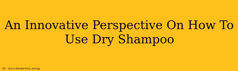 An Innovative Perspective On How To Use Dry Shampoo