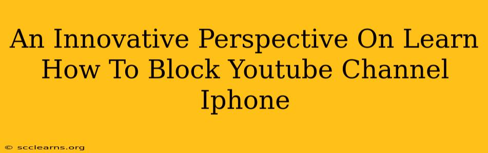 An Innovative Perspective On Learn How To Block Youtube Channel Iphone