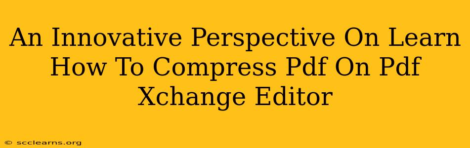 An Innovative Perspective On Learn How To Compress Pdf On Pdf Xchange Editor