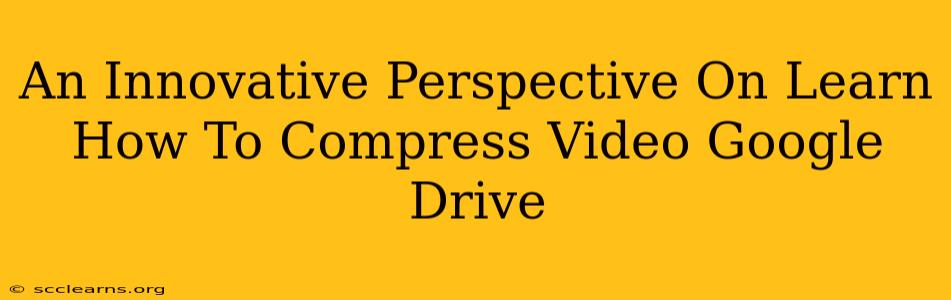 An Innovative Perspective On Learn How To Compress Video Google Drive