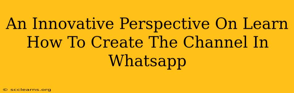 An Innovative Perspective On Learn How To Create The Channel In Whatsapp