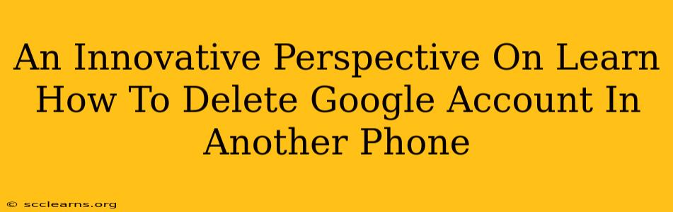 An Innovative Perspective On Learn How To Delete Google Account In Another Phone