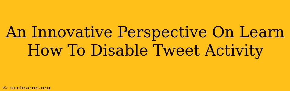 An Innovative Perspective On Learn How To Disable Tweet Activity